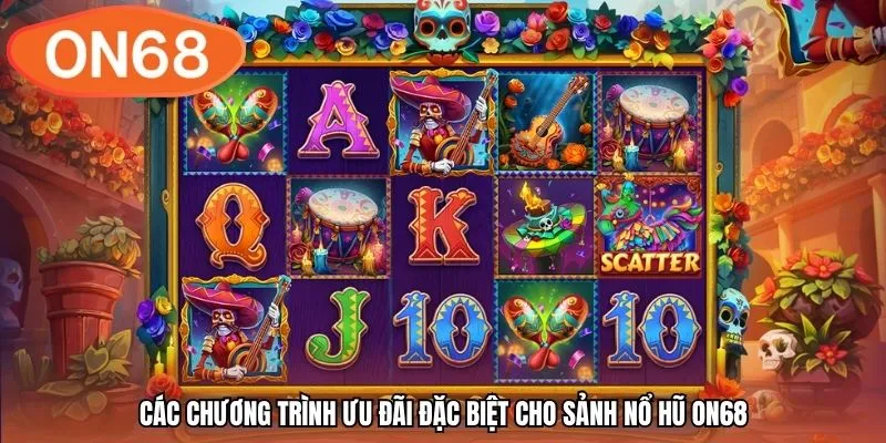 Các chương trình ưu đãi đặc biệt cho sảnh nổ hũ ON68