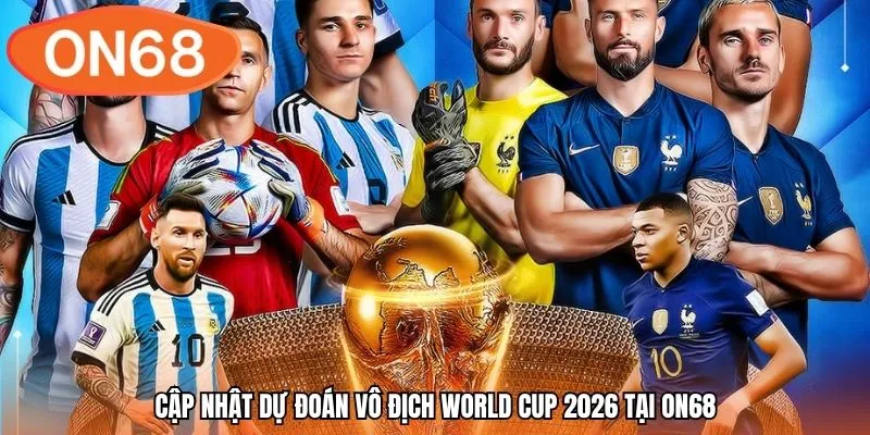 Cập nhật dự đoán vô địch World Cup 2026 tại ON68