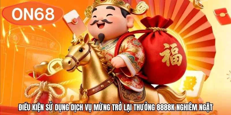 Điều kiện sử dụng dịch vụ mừng trở lại thưởng 8888k nghiêm ngặt