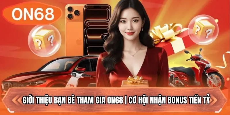 Giới Thiệu Bạn Bè Tham Gia ON68 | Cơ Hội Nhận Bonus Tiền Tỷ