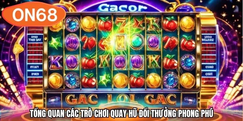 Tổng quan các trò chơi quay hũ đổi thưởng phong phú